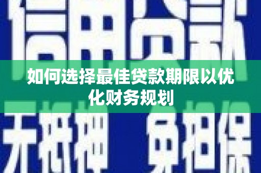 沁县如何选择最佳贷款期限以优化财务规划