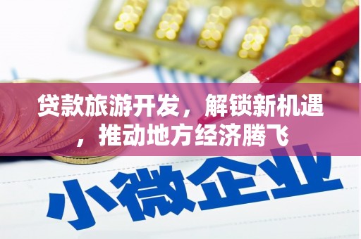 沁县贷款旅游开发，解锁新机遇，推动地方经济腾飞