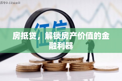 沁县房抵贷，解锁房产价值的金融利器