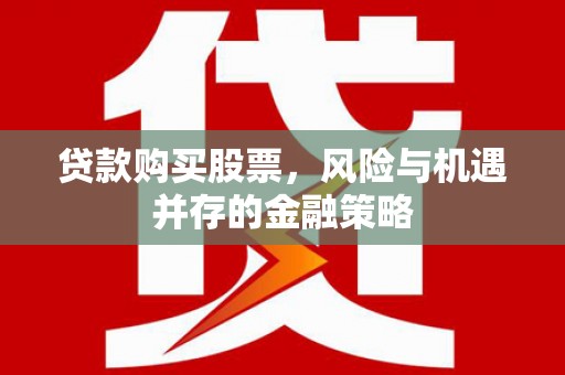 沁县贷款购买股票，风险与机遇并存的金融策略