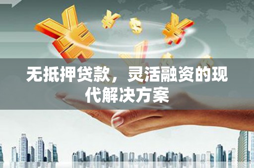 沁县无抵押贷款，灵活融资的现代解决方案