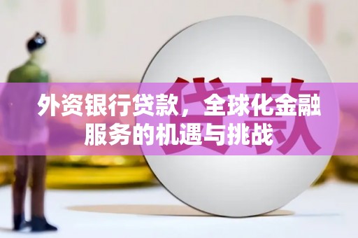 沁县外资银行贷款，全球化金融服务的机遇与挑战