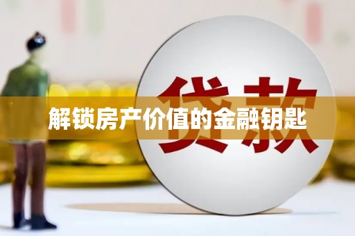 沁县解锁房产价值的金融钥匙
