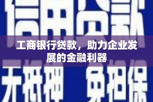 沁县工商银行贷款，助力企业发展的金融利器