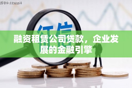 沁县融资租赁公司贷款，企业发展的金融引擎