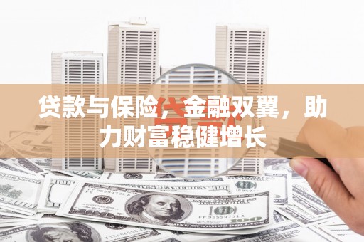 沁县贷款与保险，金融双翼，助力财富稳健增长