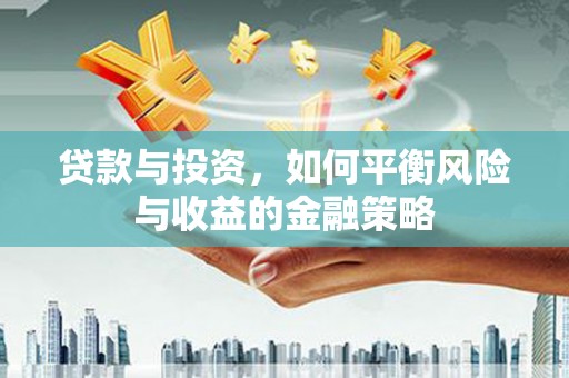 沁县贷款与投资，如何平衡风险与收益的金融策略