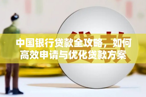 沁县中国银行贷款全攻略，如何高效申请与优化贷款方案