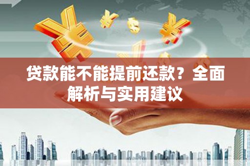 沁县贷款能不能提前还款？全面解析与实用建议
