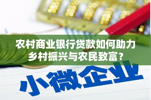 沁县农村商业银行贷款如何助力乡村振兴与农民致富？