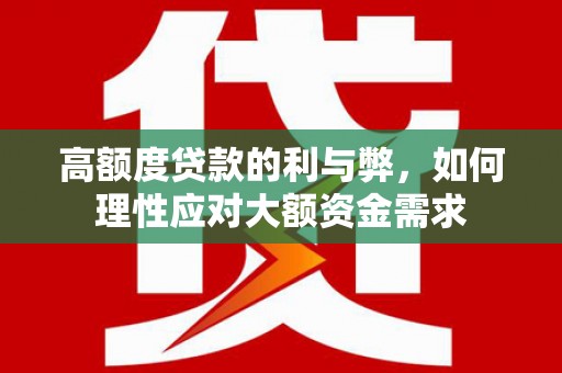 沁县高额度贷款的利与弊，如何理性应对大额资金需求