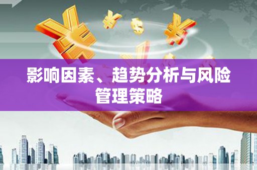 沁县影响因素、趋势分析与风险管理策略