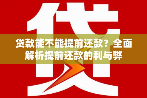 沁县贷款能不能提前还款？全面解析提前还款的利与弊
