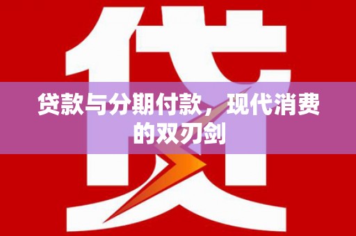 沁县贷款与分期付款，现代消费的双刃剑