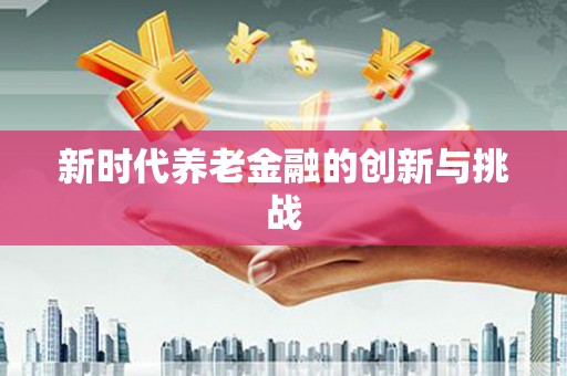 沁县新时代养老金融的创新与挑战