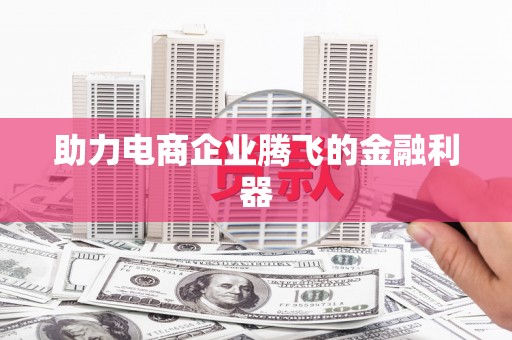 沁县助力电商企业腾飞的金融利器