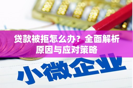 沁县贷款被拒怎么办？全面解析原因与应对策略