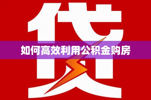 沁县如何高效利用公积金购房