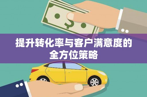 沁县提升转化率与客户满意度的全方位策略
