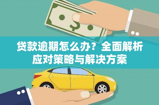 沁县贷款逾期怎么办？全面解析应对策略与解决方案