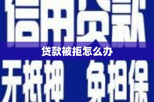 沁县贷款被拒怎么办
