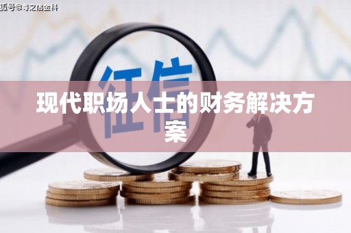 沁县现代职场人士的财务解决方案