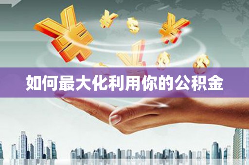 沁县如何最大化利用你的公积金