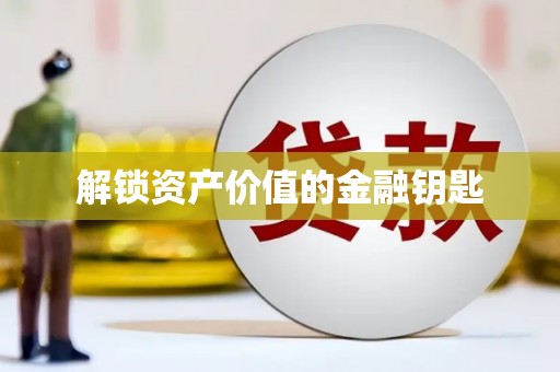 沁县解锁资产价值的金融钥匙