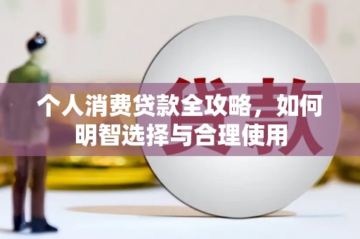 沁县个人消费贷款全攻略，如何明智选择与合理使用