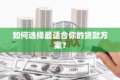 沁县如何选择最适合你的贷款方案？