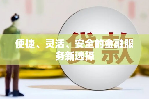 沁县便捷、灵活、安全的金融服务新选择