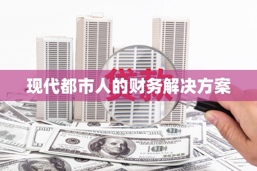 沁县现代都市人的财务解决方案