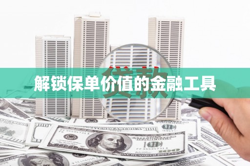 沁县解锁保单价值的金融工具