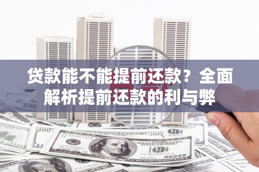 沁县贷款能不能提前还款？全面解析提前还款的利与弊