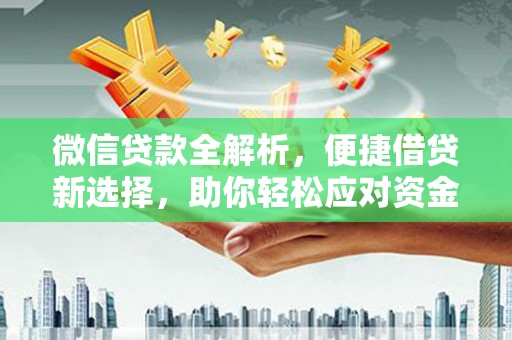 沁县微信贷款全解析，便捷借贷新选择，助你轻松应对资金需求