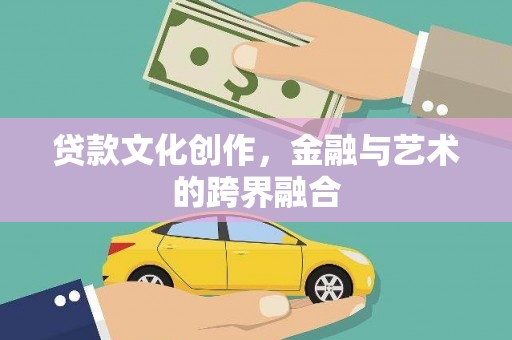 沁县贷款文化创作，金融与艺术的跨界融合