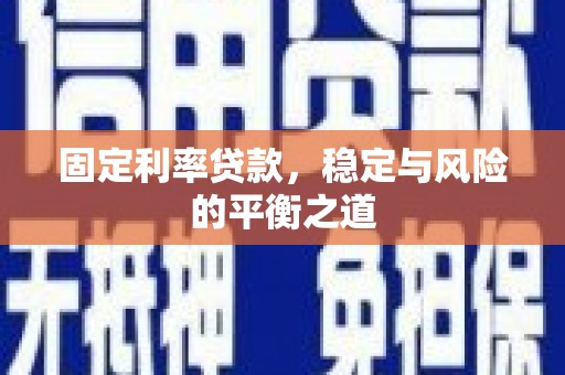 沁县固定利率贷款，稳定与风险的平衡之道