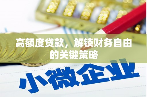 沁县高额度贷款，解锁财务自由的关键策略
