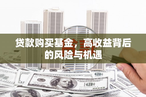 沁县贷款购买基金，高收益背后的风险与机遇